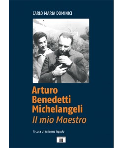 Arturo Benedetti Michelangeli. Il mio Maestro